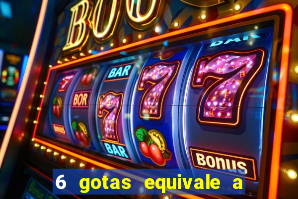 6 gotas equivale a quantos ml